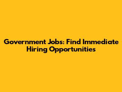 Government Jobs: Find Immediate Hiring Opportunities
