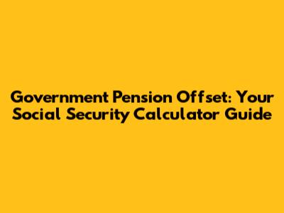 Government Pension Offset: Your Social Security Calculator Guide