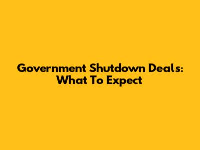 Government Shutdown Deals: What To Expect
