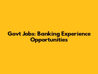 Govt Jobs: Banking Experience Opportunities