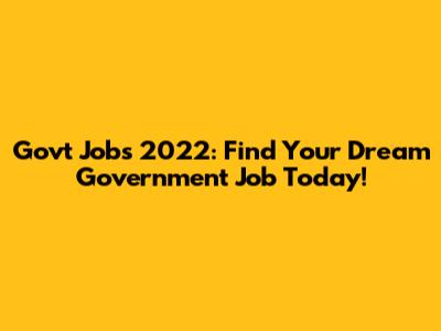 Govt Jobs 2022: Find Your Dream Government Job Today!