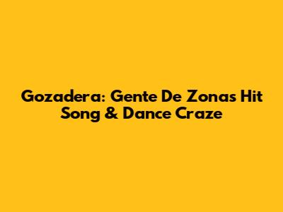 Gozadera: Gente De Zona's Hit Song & Dance Craze