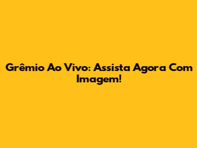 Grêmio Ao Vivo: Assista Agora Com Imagem!