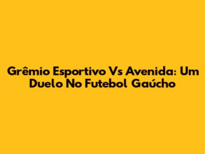 Grêmio Esportivo Vs Avenida: Um Duelo No Futebol Gaúcho