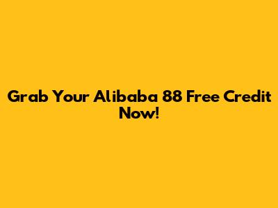 Grab Your Alibaba 88 Free Credit Now!