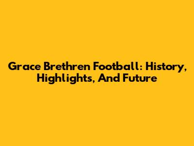 Grace Brethren Football: History, Highlights, And Future