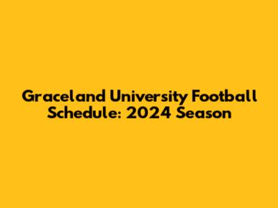 Graceland University Football Schedule: 2024 Season