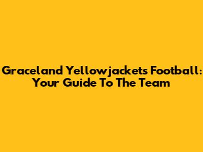 Graceland Yellowjackets Football: Your Guide To The Team