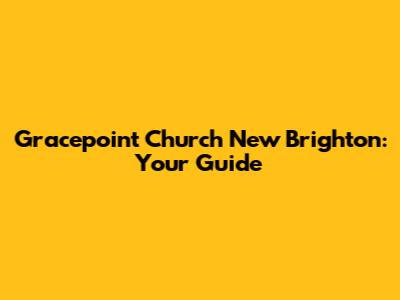 Gracepoint Church New Brighton: Your Guide