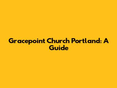 Gracepoint Church Portland: A Guide