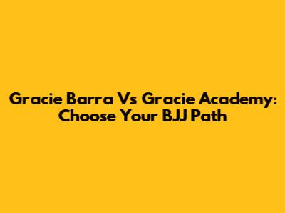 Gracie Barra Vs Gracie Academy: Choose Your BJJ Path