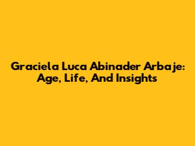 Graciela Luca Abinader Arbaje: Age, Life, And Insights
