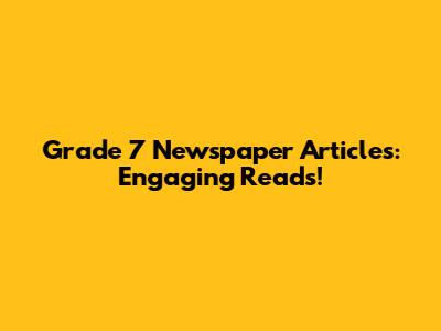 Grade 7 Newspaper Articles: Engaging Reads!