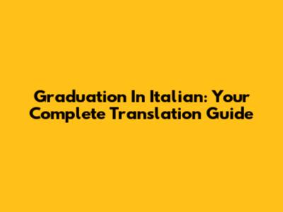 Graduation In Italian: Your Complete Translation Guide