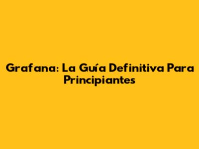 Grafana: La Guía Definitiva Para Principiantes