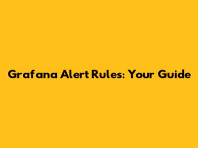 Grafana Alert Rules: Your Guide
