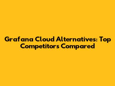 Grafana Cloud Alternatives: Top Competitors Compared