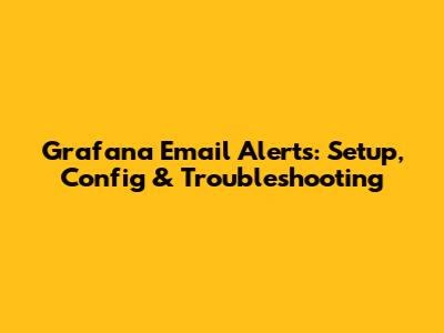 Grafana Email Alerts: Setup, Config & Troubleshooting