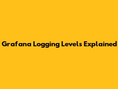 Grafana Logging Levels Explained