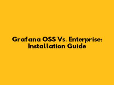 Grafana OSS Vs. Enterprise: Installation Guide