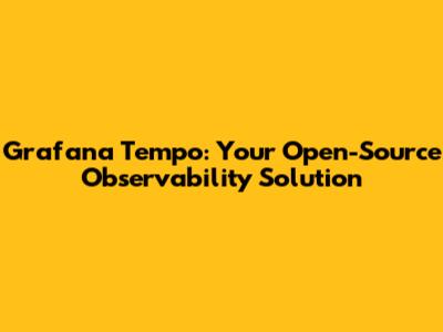 Grafana Tempo: Your Open-Source Observability Solution