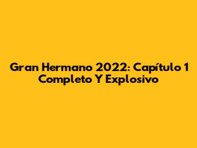 Gran Hermano 2022: Capítulo 1 Completo Y Explosivo