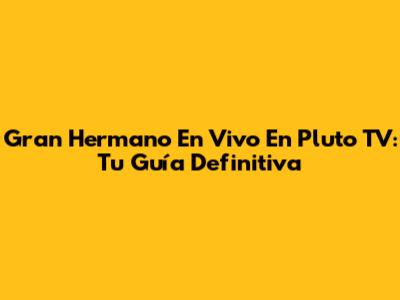 Gran Hermano En Vivo En Pluto TV: Tu Guía Definitiva