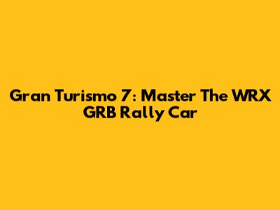 Gran Turismo 7: Master The WRX GRB Rally Car