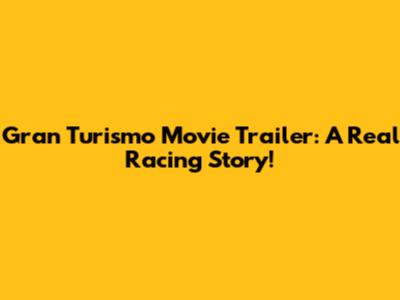 Gran Turismo Movie Trailer: A Real Racing Story!