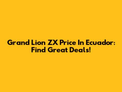 Grand Lion ZX Price In Ecuador: Find Great Deals!
