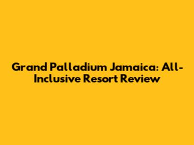 Grand Palladium Jamaica: All-Inclusive Resort Review