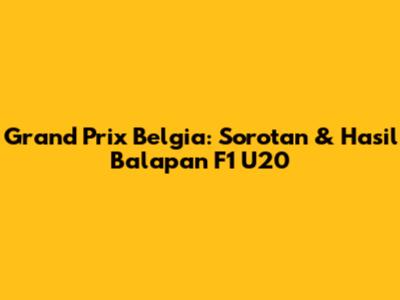 Grand Prix Belgia: Sorotan & Hasil Balapan F1 U20