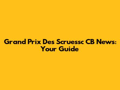 Grand Prix Des Scruessc CB News: Your Guide