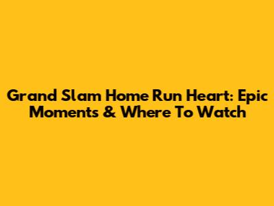 Grand Slam Home Run Heart: Epic Moments & Where To Watch