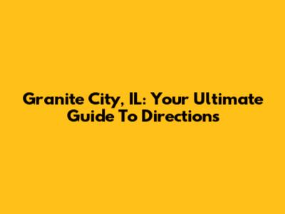 Granite City, IL: Your Ultimate Guide To Directions