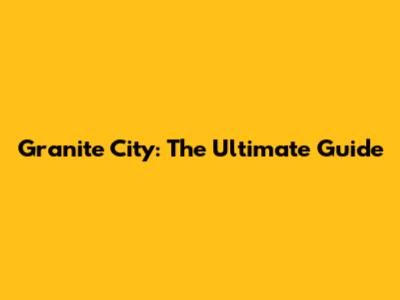 Granite City: The Ultimate Guide