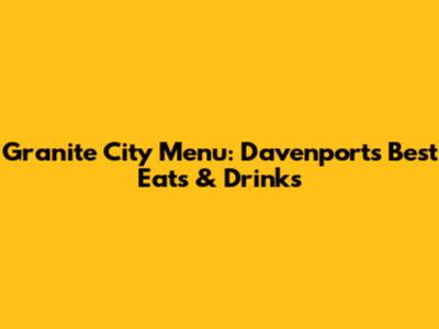 Granite City Menu: Davenport's Best Eats & Drinks