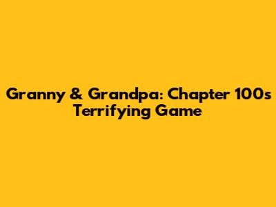 Granny & Grandpa: Chapter 100's Terrifying Game