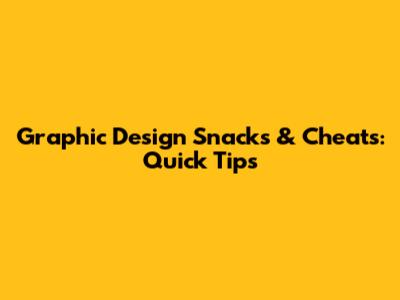 Graphic Design Snacks & Cheats: Quick Tips