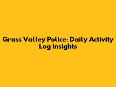 Grass Valley Police: Daily Activity Log Insights