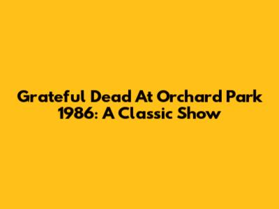 Grateful Dead At Orchard Park 1986: A Classic Show
