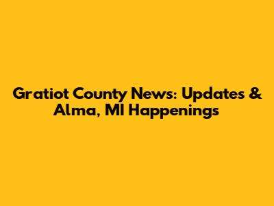 Gratiot County News: Updates & Alma, MI Happenings