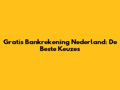 Gratis Bankrekening Nederland: De Beste Keuzes