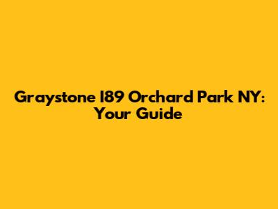Graystone I89 Orchard Park NY: Your Guide