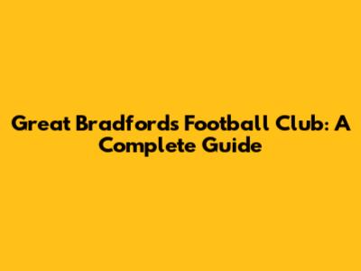 Great Bradfords Football Club: A Complete Guide