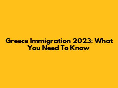 Greece Immigration 2023: What You Need To Know
