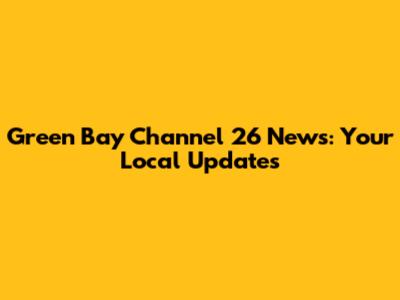Green Bay Channel 26 News: Your Local Updates
