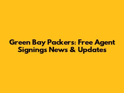 Green Bay Packers: Free Agent Signings News & Updates