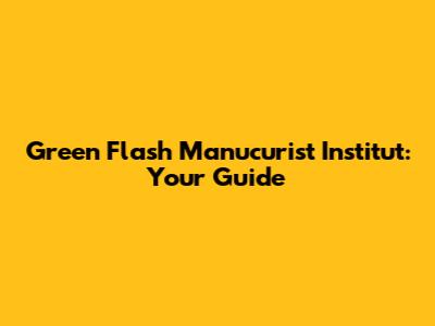 Green Flash Manucurist Institut: Your Guide