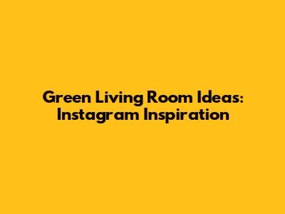 Green Living Room Ideas: Instagram Inspiration